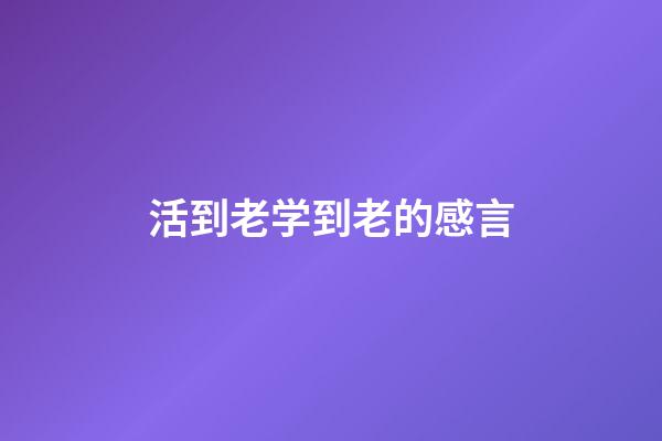 活到老学到老的感言