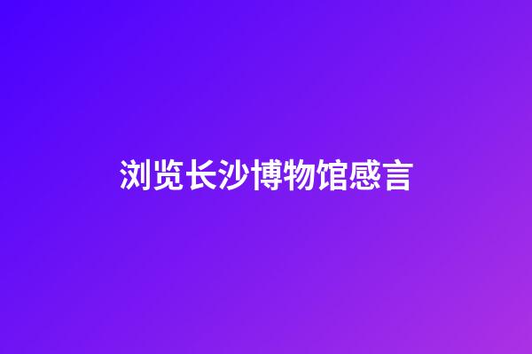 浏览长沙博物馆感言