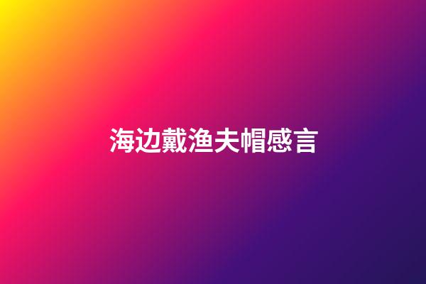 海边戴渔夫帽感言