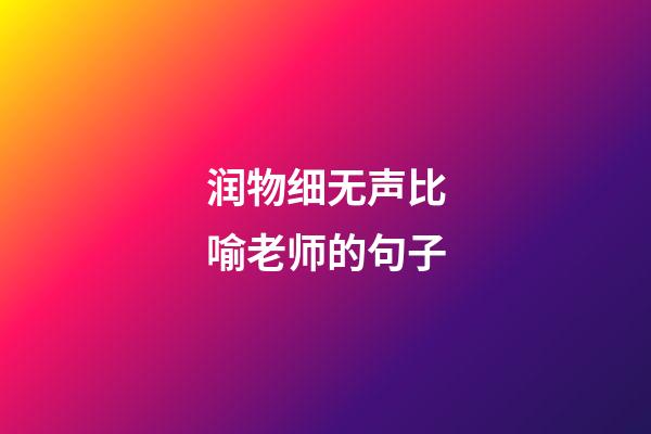 润物细无声比喻老师的句子