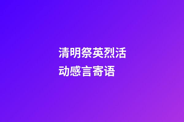 清明祭英烈活动感言寄语