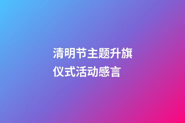 清明节主题升旗仪式活动感言