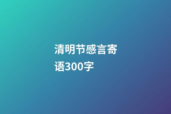 清明节感言寄语300字