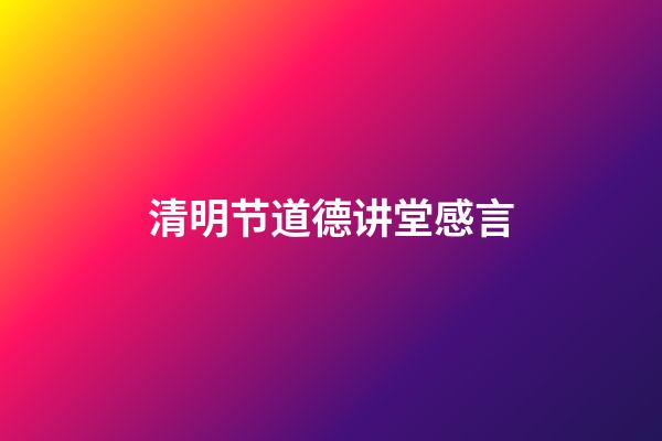 清明节道德讲堂感言