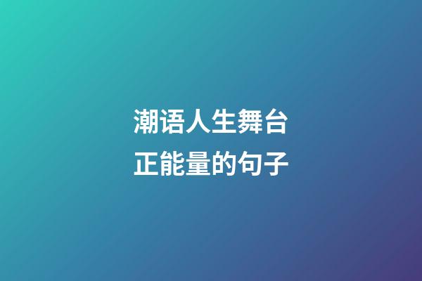 潮语人生舞台正能量的句子