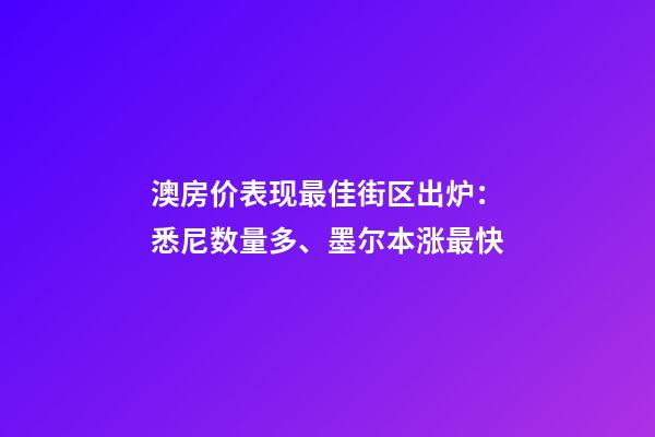 澳房价表现最佳街区出炉：悉尼数量多、墨尔本涨最快