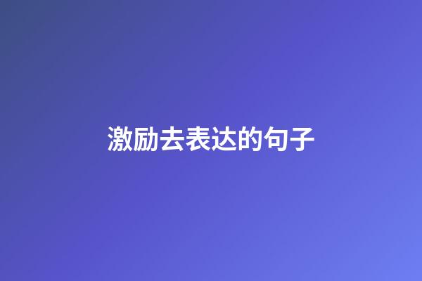 激励去表达的句子