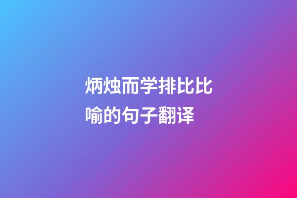 炳烛而学排比比喻的句子翻译