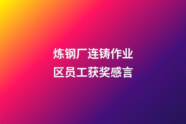 炼钢厂连铸作业区员工获奖感言