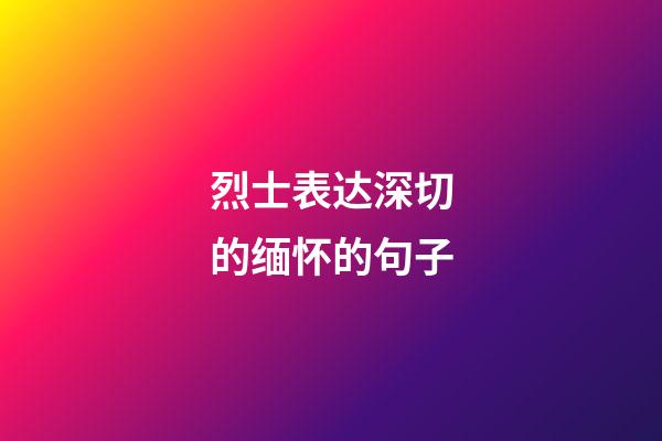 烈士表达深切的缅怀的句子