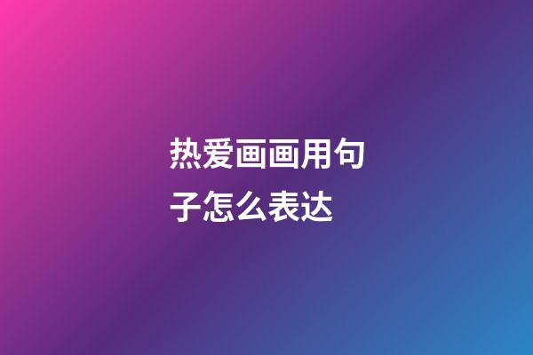 热爱画画用句子怎么表达