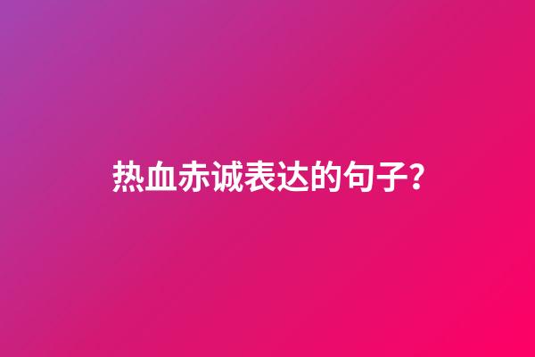 热血赤诚表达的句子？