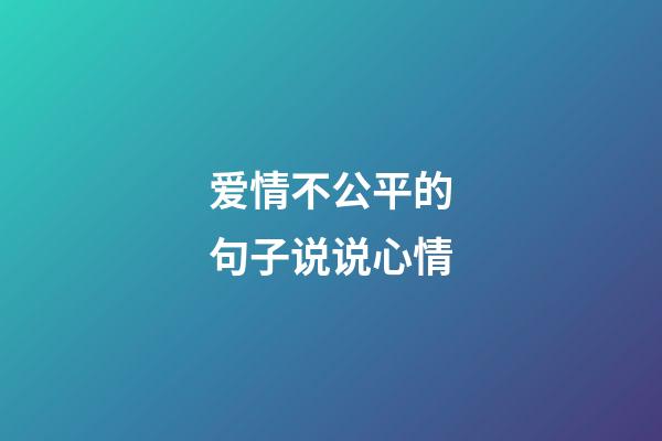 爱情不公平的句子说说心情