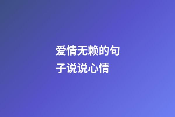 爱情无赖的句子说说心情