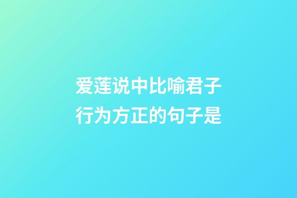 爱莲说中比喻君子行为方正的句子是