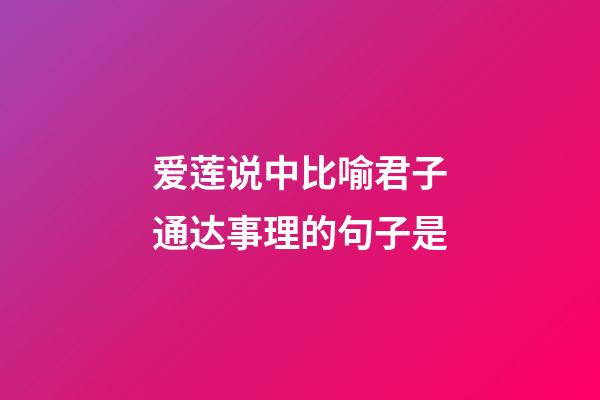 爱莲说中比喻君子通达事理的句子是