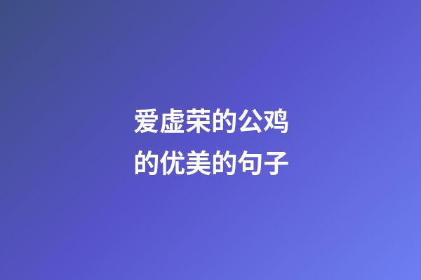 爱虚荣的公鸡的优美的句子