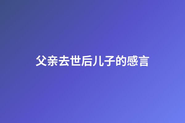 父亲去世后儿子的感言