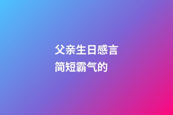 父亲生日感言简短霸气的