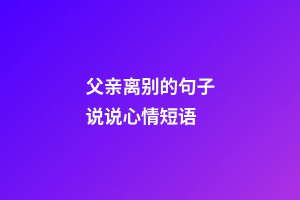 父亲离别的句子说说心情短语