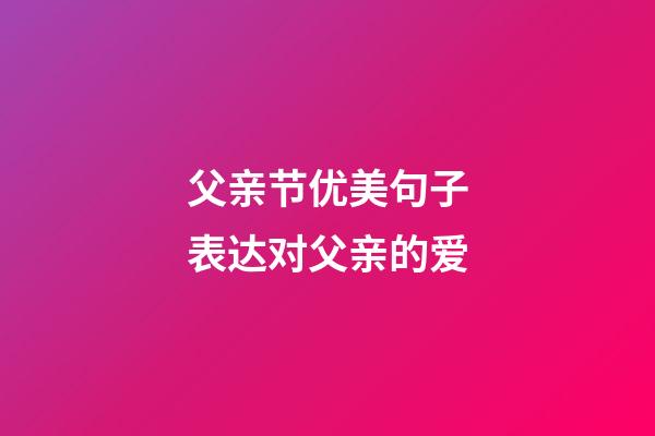 父亲节优美句子表达对父亲的爱