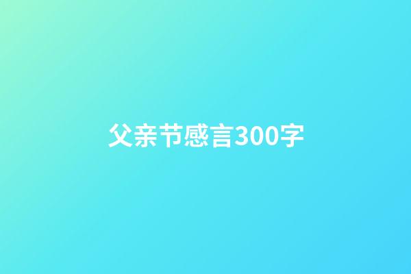 父亲节感言300字