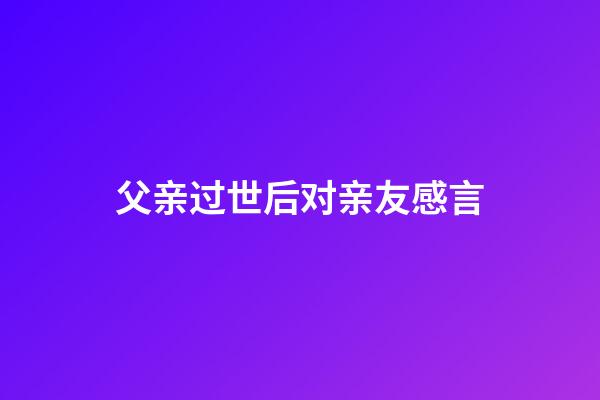 父亲过世后对亲友感言