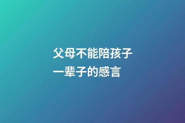 父母不能陪孩子一辈子的感言