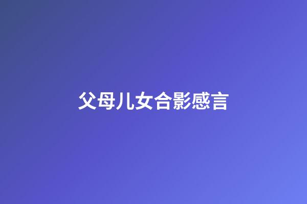 父母儿女合影感言