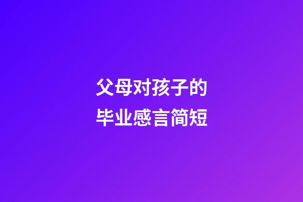 父母对孩子的毕业感言简短