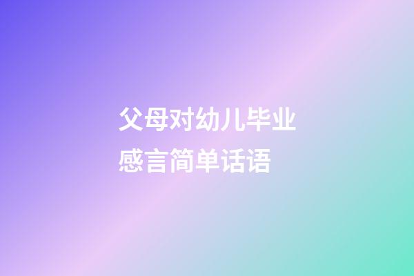 父母对幼儿毕业感言简单话语