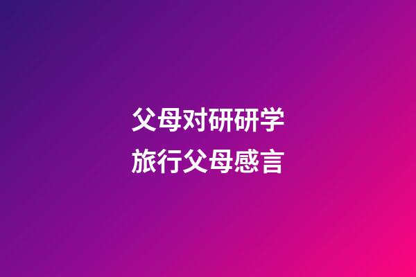 父母对研研学旅行父母感言