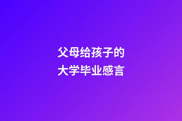 父母给孩子的大学毕业感言