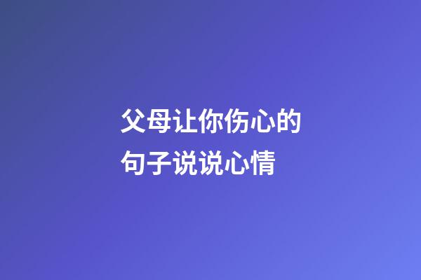 父母让你伤心的句子说说心情