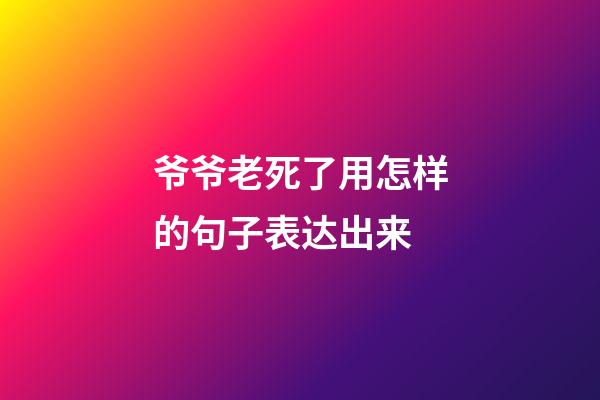 爷爷老死了用怎样的句子表达出来