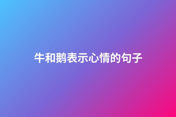 牛和鹅表示心情的句子