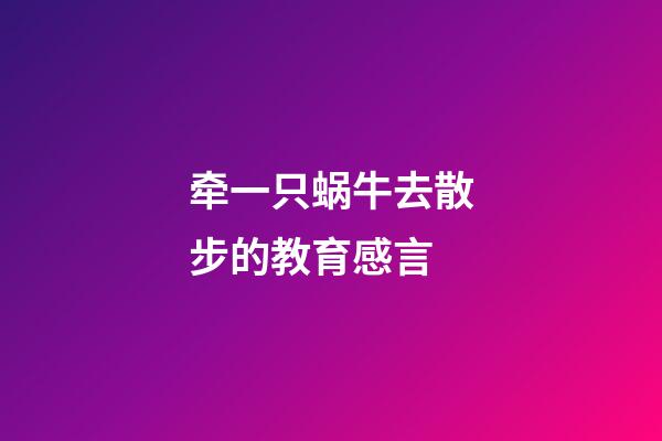 牵一只蜗牛去散步的教育感言