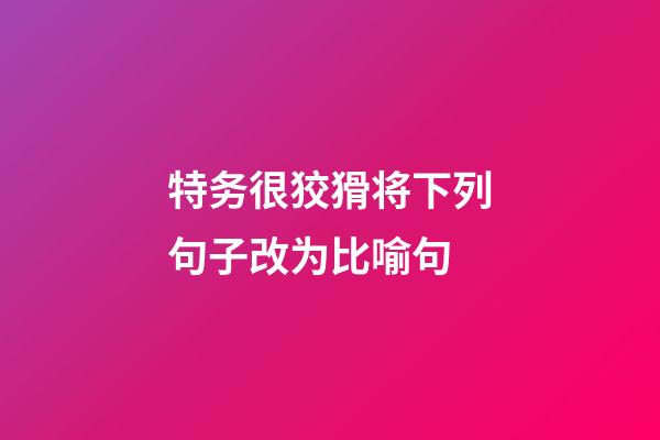 特务很狡猾将下列句子改为比喻句