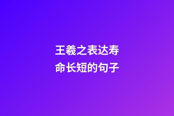 王羲之表达寿命长短的句子