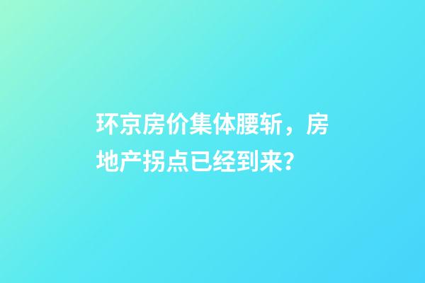 环京房价集体腰斩，房地产拐点已经到来？