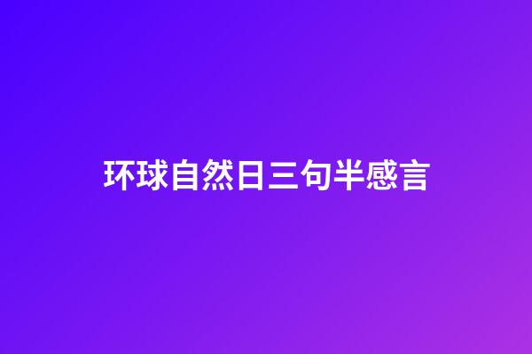 环球自然日三句半感言