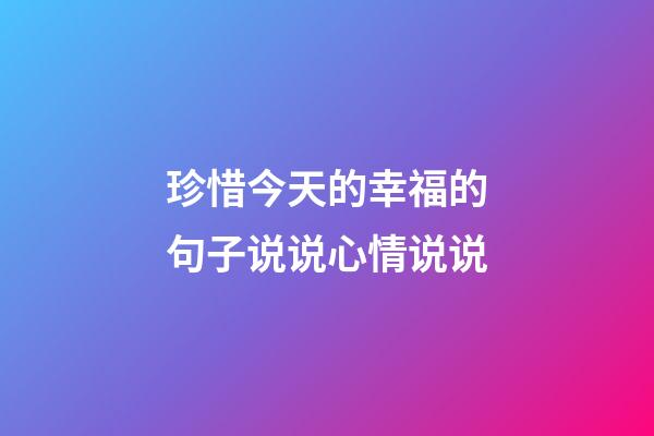 珍惜今天的幸福的句子说说心情说说