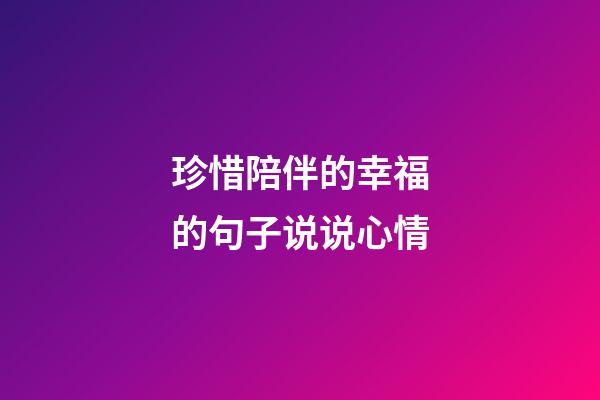 珍惜陪伴的幸福的句子说说心情