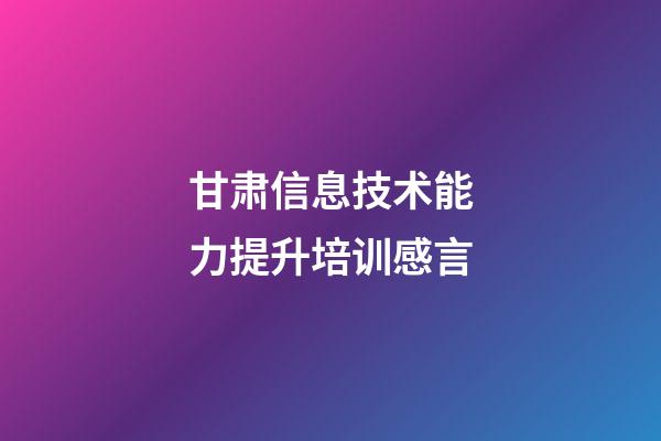 甘肃信息技术能力提升培训感言