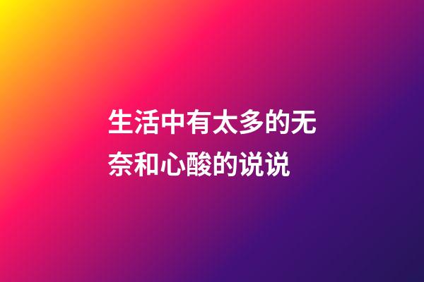 生活中有太多的无奈和心酸的说说