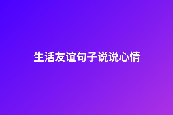 生活友谊句子说说心情