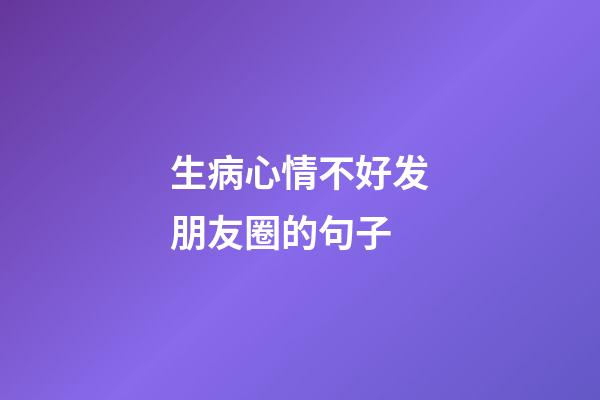 生病心情不好发朋友圈的句子