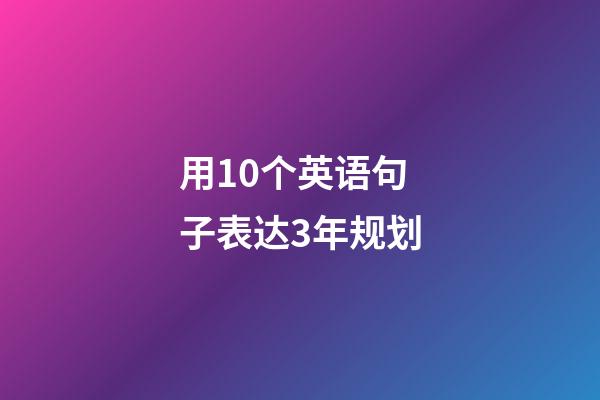 用10个英语句子表达3年规划