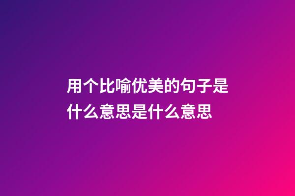 用个比喻优美的句子是什么意思是什么意思