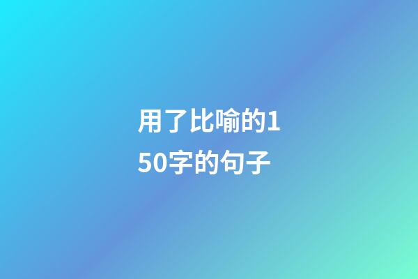 用了比喻的150字的句子